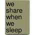 We Share When We Sleep