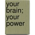 Your Brain; Your Power