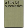 A Little Bit Submissive by Bebe Wilde