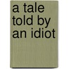 A Tale Told by an Idiot by Richard Taylor