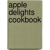 Apple Delights Cookbook door Karen Jean Matsko Hood