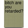 Bitch Are You Retarded? by Carlos J. Lee
