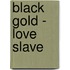 Black Gold - Love Slave