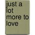 Just a Lot More to Love