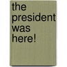 The President Was Here! by Daniel Patrick Sheehan