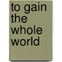 To Gain the Whole World