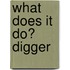 What Does It Do? Digger