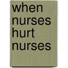 When Nurses Hurt Nurses door Cheryl Dellasega