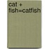 Cat + Fish=Catfish