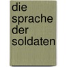 Die Sprache Der Soldaten by Johannes Keil