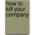 How to Kill Your Company