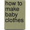 How to Make Baby Clothes by Authors Various