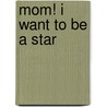 Mom! I Want to Be a Star door Irene Draeyer
