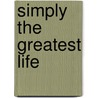 Simply the Greatest Life by Daniel L. Schafer