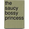 The Saucy Bossy Princess by A.D. hodge