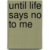 Until Life Says No to Me by Margaret Hitchcock