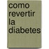 Como Revertir La Diabetes