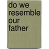 Do We Resemble Our Father by Rodney K. Adams