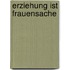 Erziehung Ist Frauensache