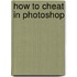 How to Cheat in Photoshop