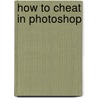 How to Cheat in Photoshop door Steve Caplin