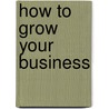 How to Grow Your Business door Justin Herald