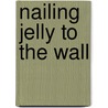 Nailing Jelly to the Wall by Nancy P. Alexander