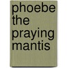 Phoebe the Praying Mantis door Lenni Howell