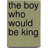 The Boy Who Would Be King door Ethard Wendel Van Stee