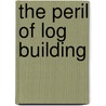 The Peril of Log Building by Rob Pickett