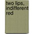Two Lips, Indifferent Red
