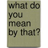 What Do You Mean by That? door Booher. Dianna