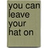 You Can Leave Your Hat On