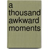 A Thousand Awkward Moments by Marie Dunn