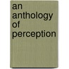 An Anthology of Perception door Kurt Philip Behm
