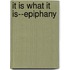 It Is What It Is--Epiphany