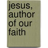 Jesus, Author of Our Faith door A.W.W. Tozer