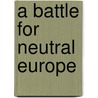 A Battle for Neutral Europe door Edward Corse