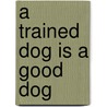 A Trained Dog Is a Good Dog by Jan Meyer