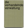 Die Verhandelnde Verwaltung by Stefanie Kothmiller