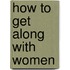 How to Get Along with Women