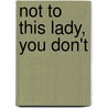 Not to This Lady, You Don't by William L. Prentiss