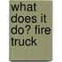 What Does It Do? Fire Truck