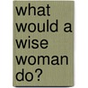 What Would a Wise Woman Do? door Laura Steward Atchison