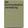 Die Kommunikative Verwaltung by Tanja E. Lackner