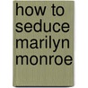 How to Seduce Marilyn Monroe by Tony Curtis