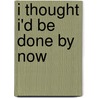 I Thought I'd Be Done by Now door Wendy Boorn