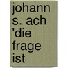 Johann S. Ach 'Die Frage Ist by Claudia Rittig