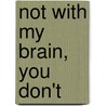 Not with My Brain, You Don't by Richard D. Tenney