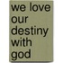 We Love Our Destiny with God